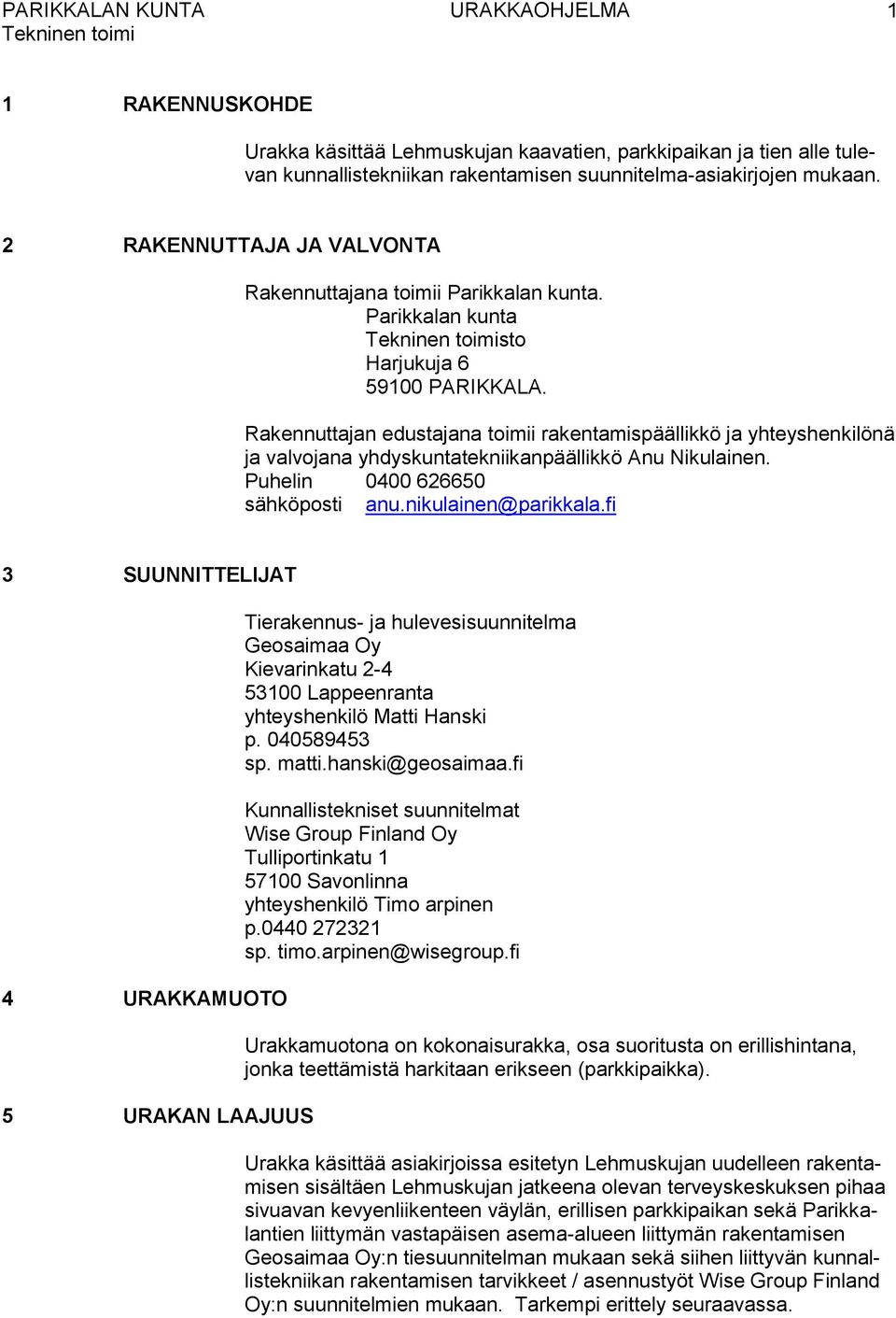 Rakennuttajan edustajana toimii rakentamispäällikkö ja yhteyshenkilönä ja valvojana yhdyskuntatekniikanpäällikkö Anu Nikulainen. Puhelin 0400 626650 sähköposti anu.nikulainen@parikkala.