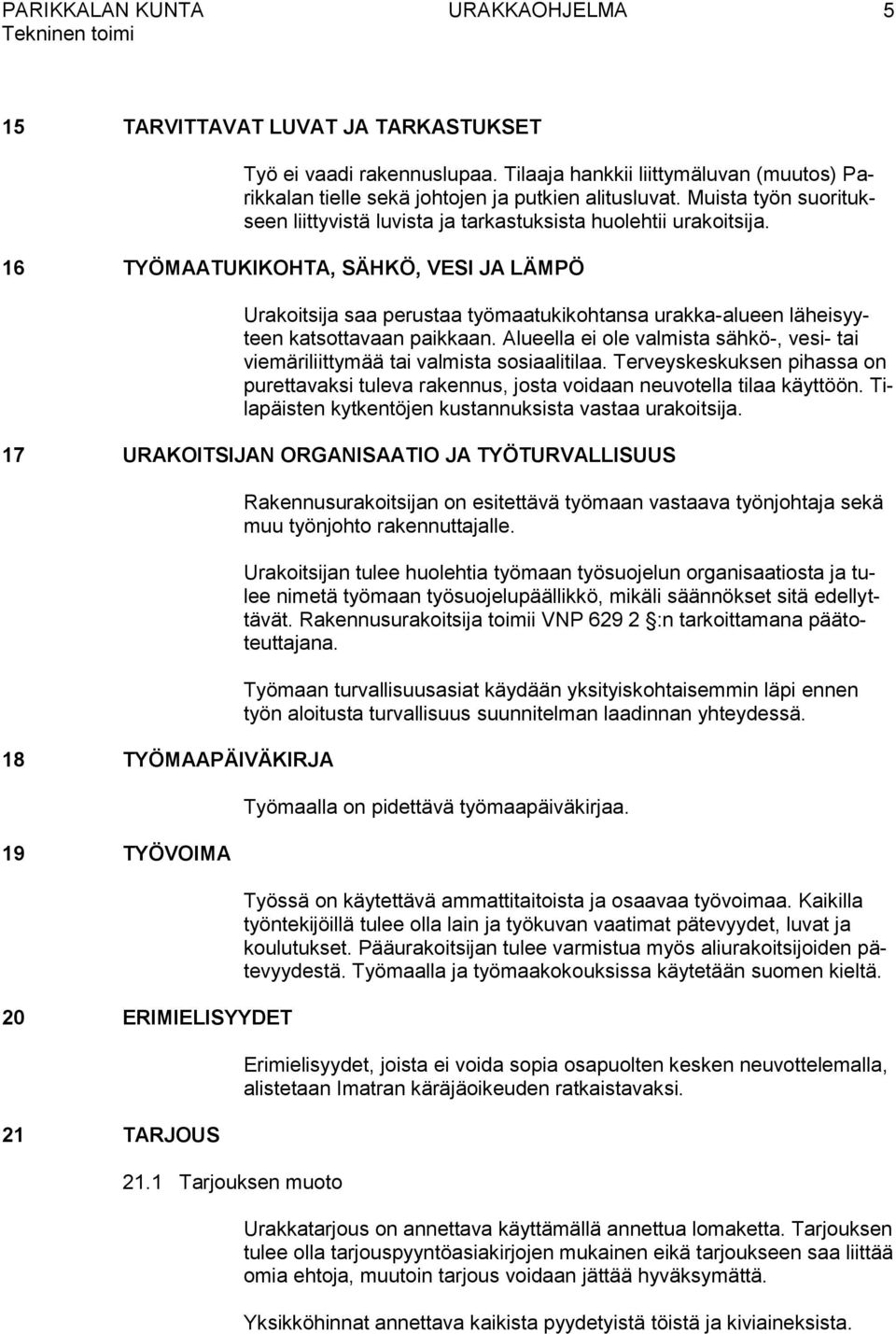 16 TYÖMAATUKIKOHTA, SÄHKÖ, VESI JA LÄMPÖ Urakoitsija saa perustaa työmaatukikohtansa urakka-alueen läheisyyteen katsottavaan paikkaan.