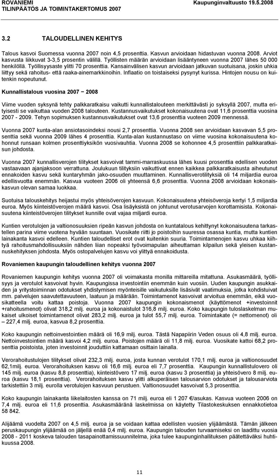 Kansainvälisen kasvun arvioidaan jatkuvan suotuisana, joskin uhkia liittyy sekä rahoitus että raaka ainemarkkinoihin. Inflaatio on toistaiseksi pysynyt kurissa. Hintojen nousu on kuitenkin nopeutunut.