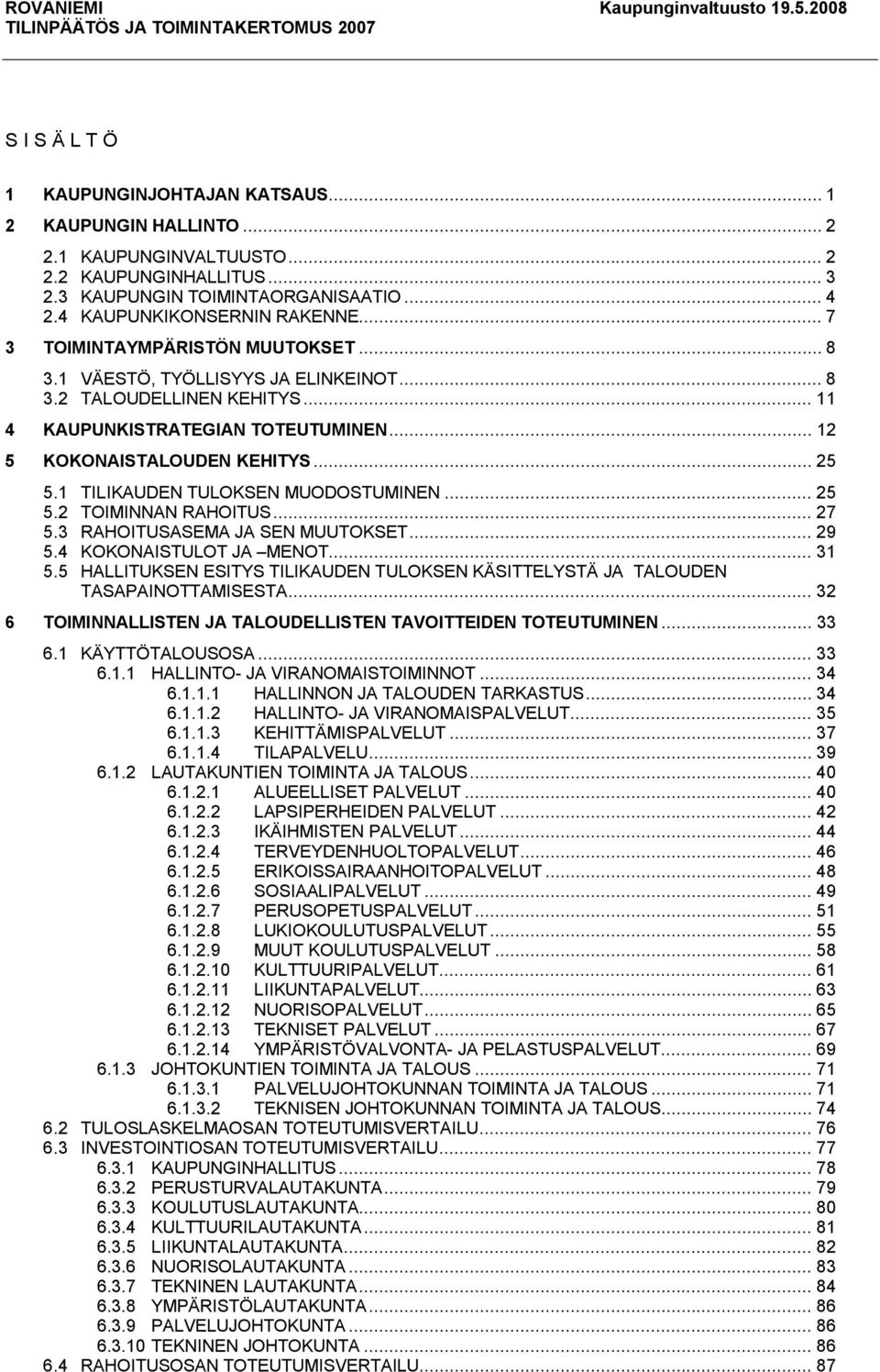 1 TILIKAUDEN TULOKSEN MUODOSTUMINEN... 25 5.2 TOIMINNAN RAHOITUS... 27 5.3 RAHOITUSASEMA JA SEN MUUTOKSET... 29 5.4 KOKONAISTULOT JA MENOT... 31 5.