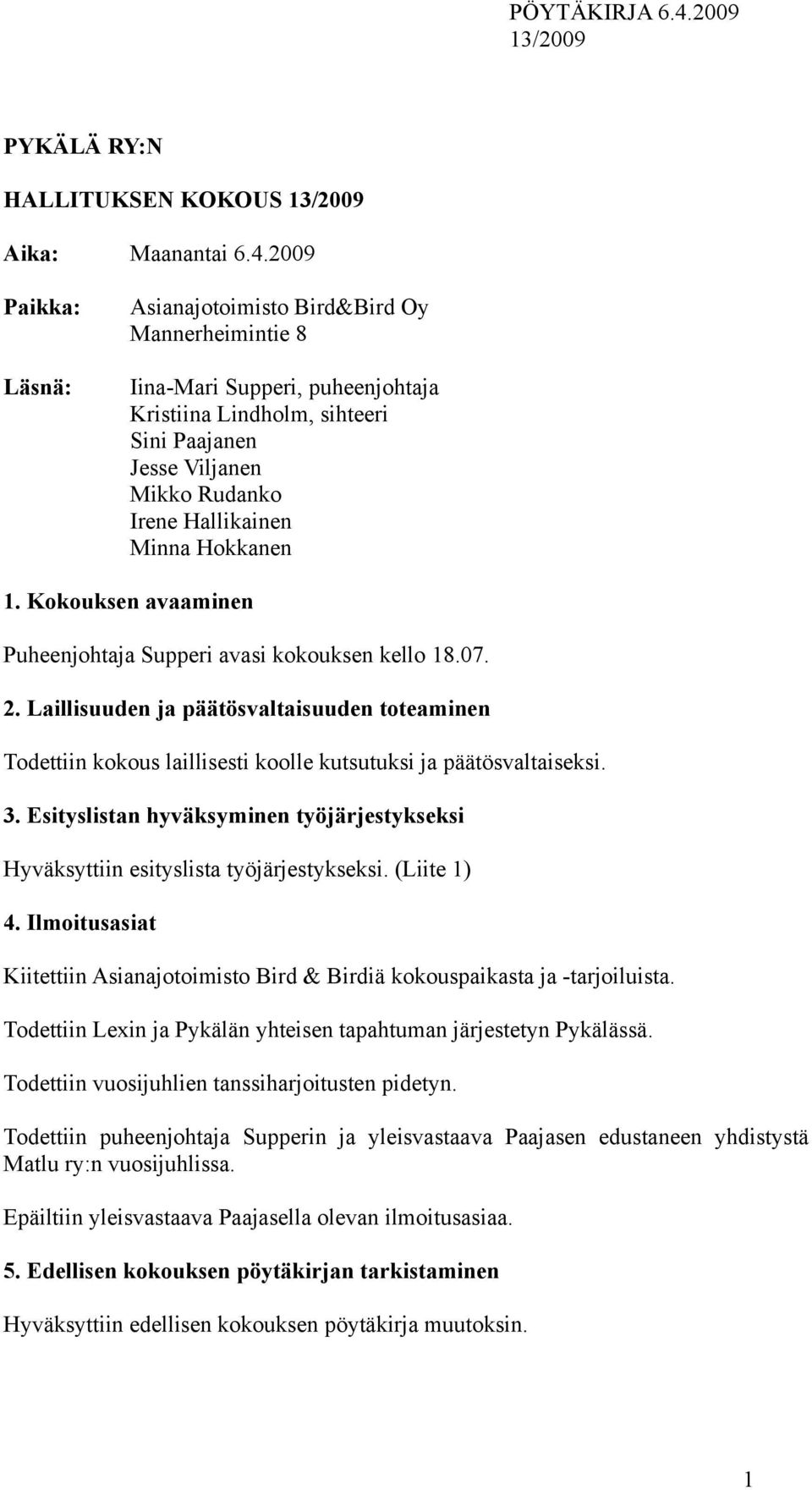 Hokkanen 1. Kokouksen avaaminen Puheenjohtaja Supperi avasi kokouksen kello 18.07. 2. Laillisuuden ja päätösvaltaisuuden toteaminen Todettiin kokous laillisesti koolle kutsutuksi ja päätösvaltaiseksi.