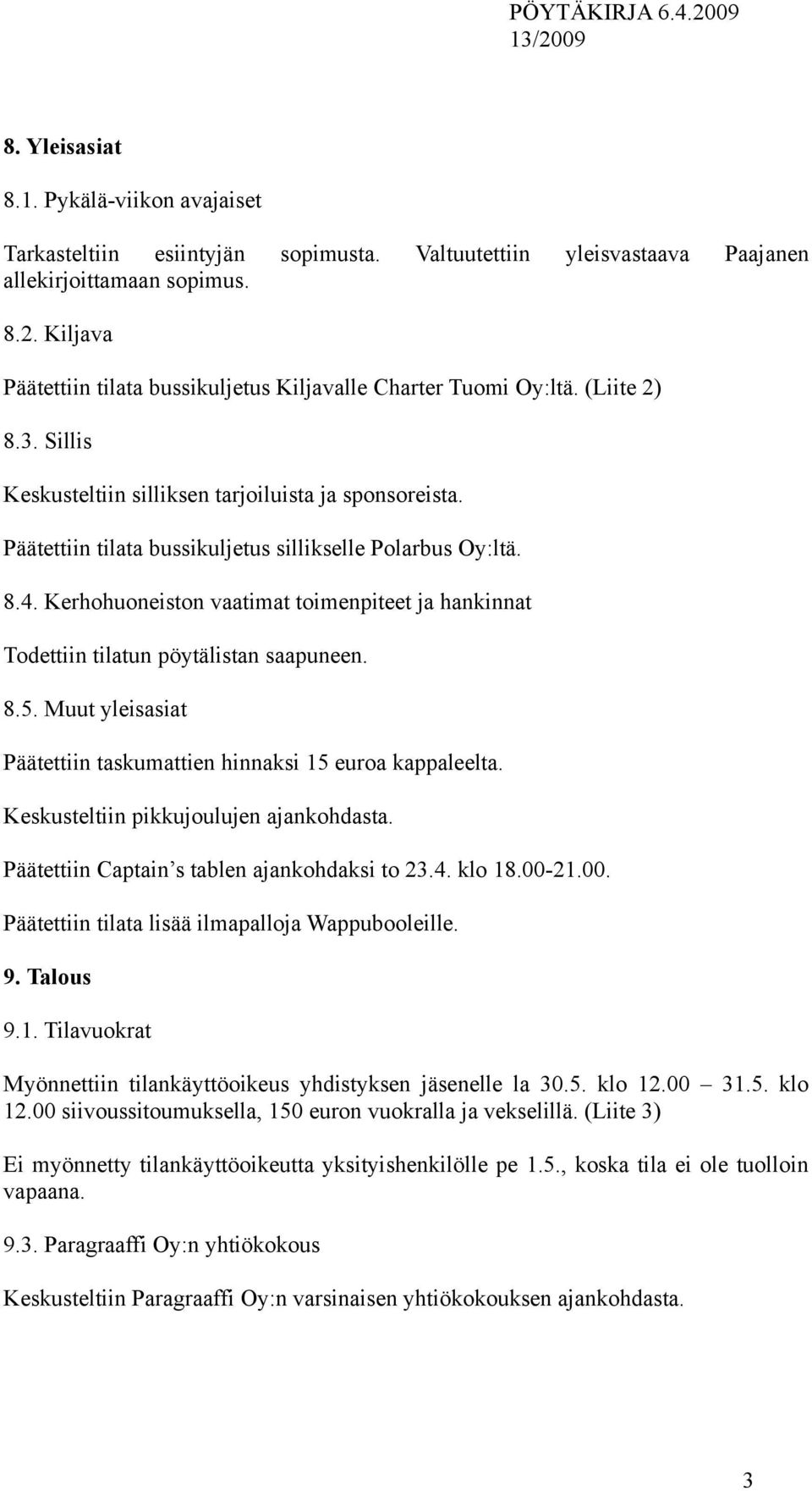 Päätettiin tilata bussikuljetus sillikselle Polarbus Oy:ltä. 8.4. Kerhohuoneiston vaatimat toimenpiteet ja hankinnat Todettiin tilatun pöytälistan saapuneen. 8.5.