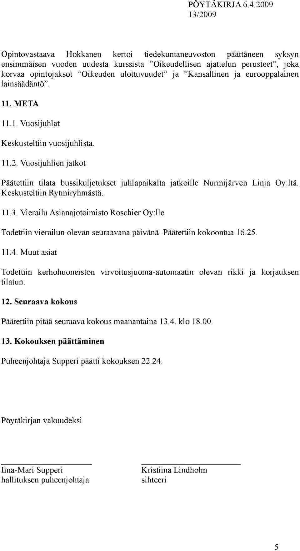 Vuosijuhlien jatkot Päätettiin tilata bussikuljetukset juhlapaikalta jatkoille Nurmijärven Linja Oy:ltä. Keskusteltiin Rytmiryhmästä. 11.3.