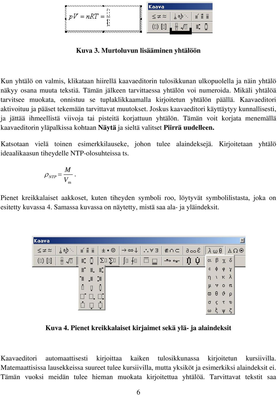 Kaavaeditori aktivoituu ja pääset tekemään tarvittavat muutokset. Joskus kaavaeditori käyttäytyy kunnallisesti, ja jättää ihmeellistä viivoja tai pisteitä korjattuun yhtälön.