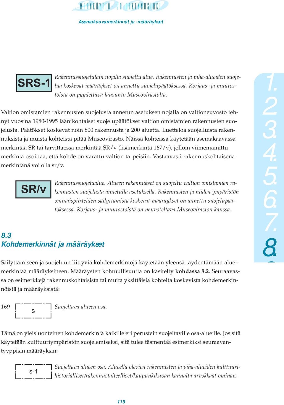 Valtion omistamien rakennusten suojelusta annetun asetuksen nojalla on valtioneuvosto tehnyt vuosina 1980-1995 läänikohtaiset suojelupäätökset valtion omistamien rakennusten suojelusta.