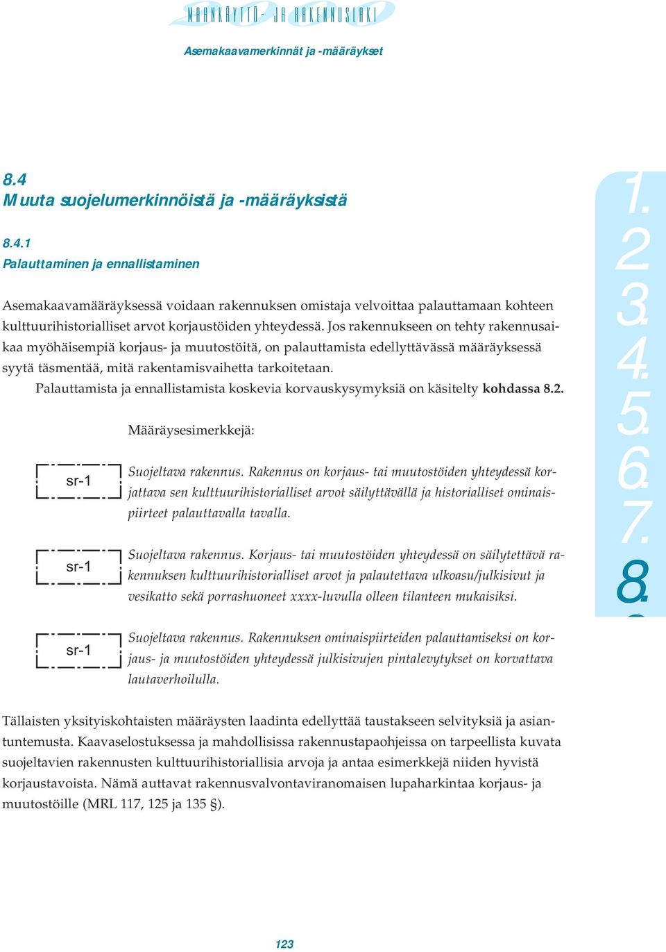 Jos rakennukseen on tehty rakennusaikaa myöhäisempiä korjaus- ja muutostöitä, on palauttamista edellyttävässä määräyksessä syytä täsmentää, mitä rakentamisvaihetta tarkoitetaan.