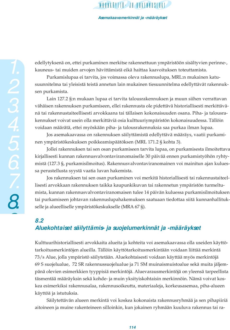 Lain 122 :n mukaan lupaa ei tarvita talousrakennuksen ja muun siihen verrattavan vähäisen rakennuksen purkamiseen, ellei rakennusta ole pidettävä historiallisesti merkittävänä tai