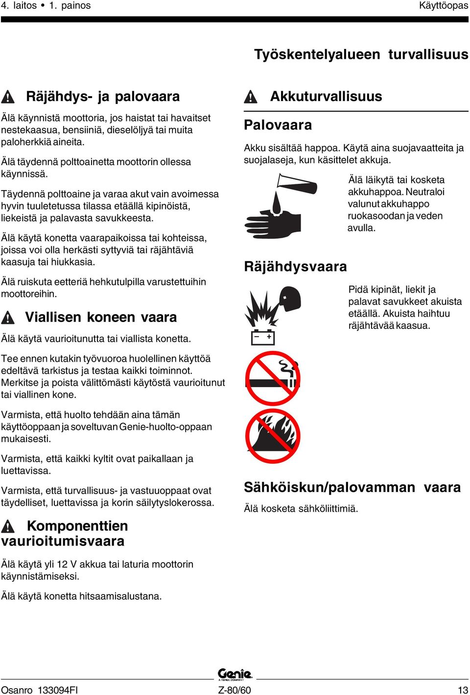 Älä käytä konetta vaarapaikoissa tai kohteissa, joissa voi olla herkästi syttyviä tai räjähtäviä kaasuja tai hiukkasia. Älä ruiskuta eetteriä hehkutulpilla varustettuihin moottoreihin.