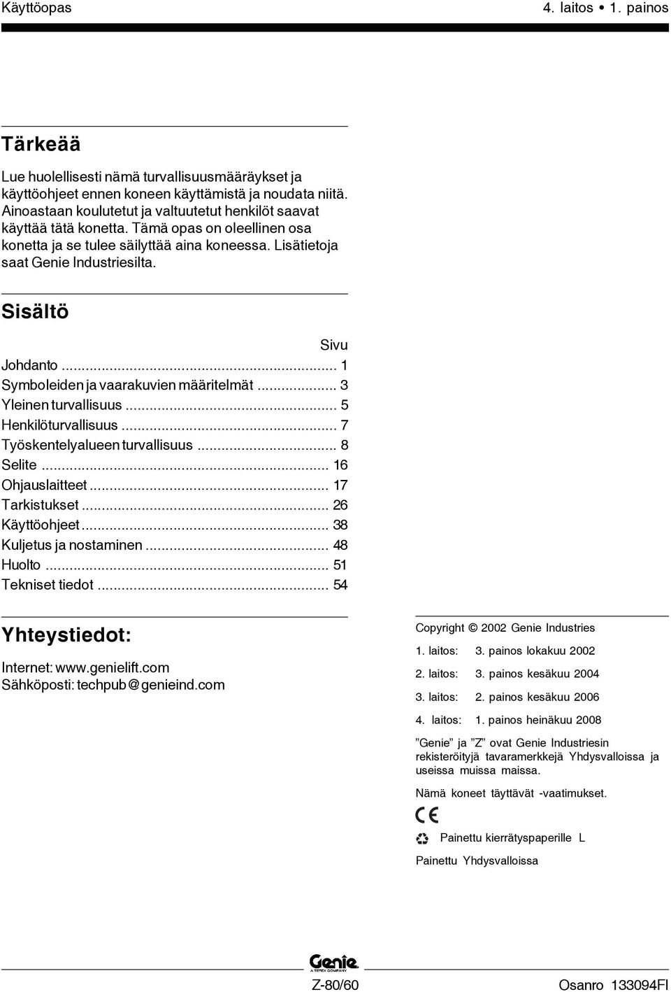 .. 3 Yleinen turvallisuus... 5 Henkilöturvallisuus... 7 Työskentelyalueen turvallisuus... 8 Selite... 16 Ohjauslaitteet... 17 Tarkistukset... 26 Käyttöohjeet... 38 Kuljetus ja nostaminen... 48 Huolto.