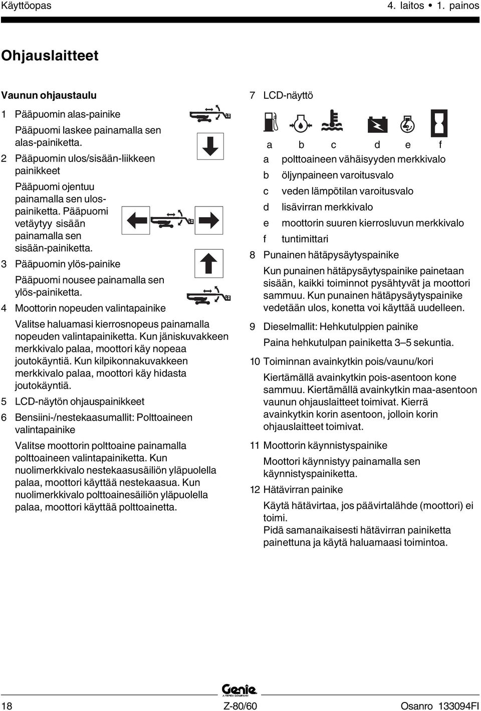 3 Pääpuomin ylös-painike Pääpuomi nousee painamalla sen ylös-painiketta. 4 Moottorin nopeuden valintapainike Valitse haluamasi kierrosnopeus painamalla nopeuden valintapainiketta.