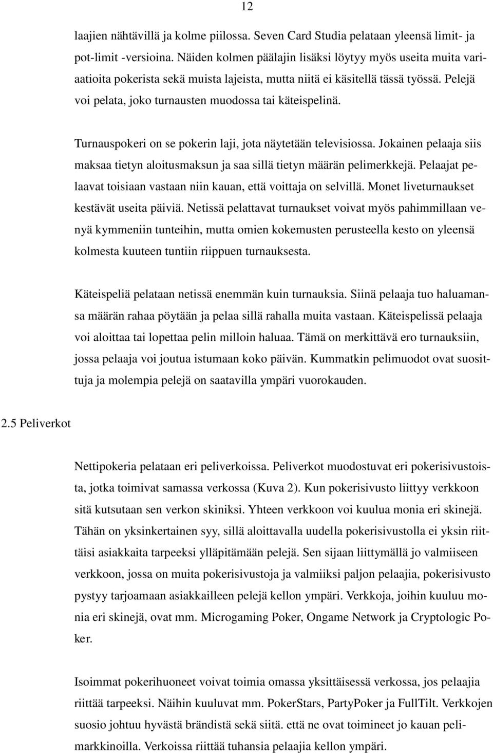 Pelejä voi pelata, joko turnausten muodossa tai käteispelinä. Turnauspokeri on se pokerin laji, jota näytetään televisiossa.
