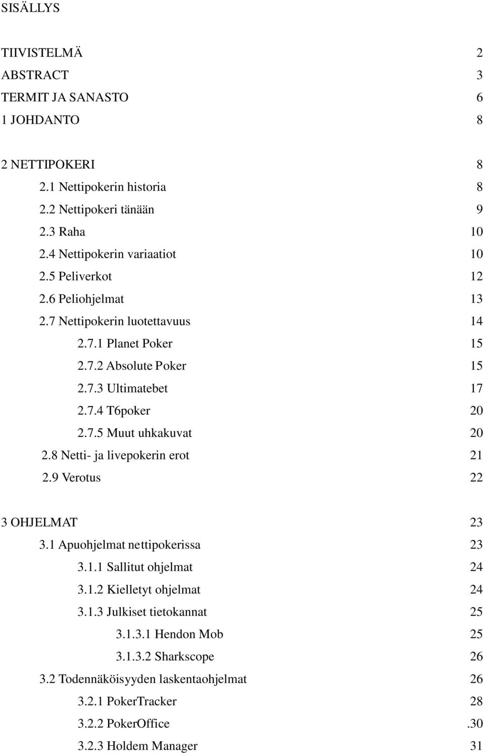 7.5 Muut uhkakuvat 20 2.8 Netti- ja livepokerin erot 21 2.9 Verotus 22 3 OHJELMAT 23 3.1 Apuohjelmat nettipokerissa 23 3.1.1 Sallitut ohjelmat 24 3.1.2 Kielletyt ohjelmat 24 3.