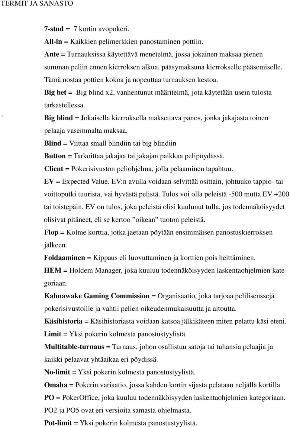 Tämä nostaa pottien kokoa ja nopeuttaa turnauksen kestoa. Big bet = Big blind x2, vanhentunut määritelmä, jota käytetään usein tulosta tarkastellessa.