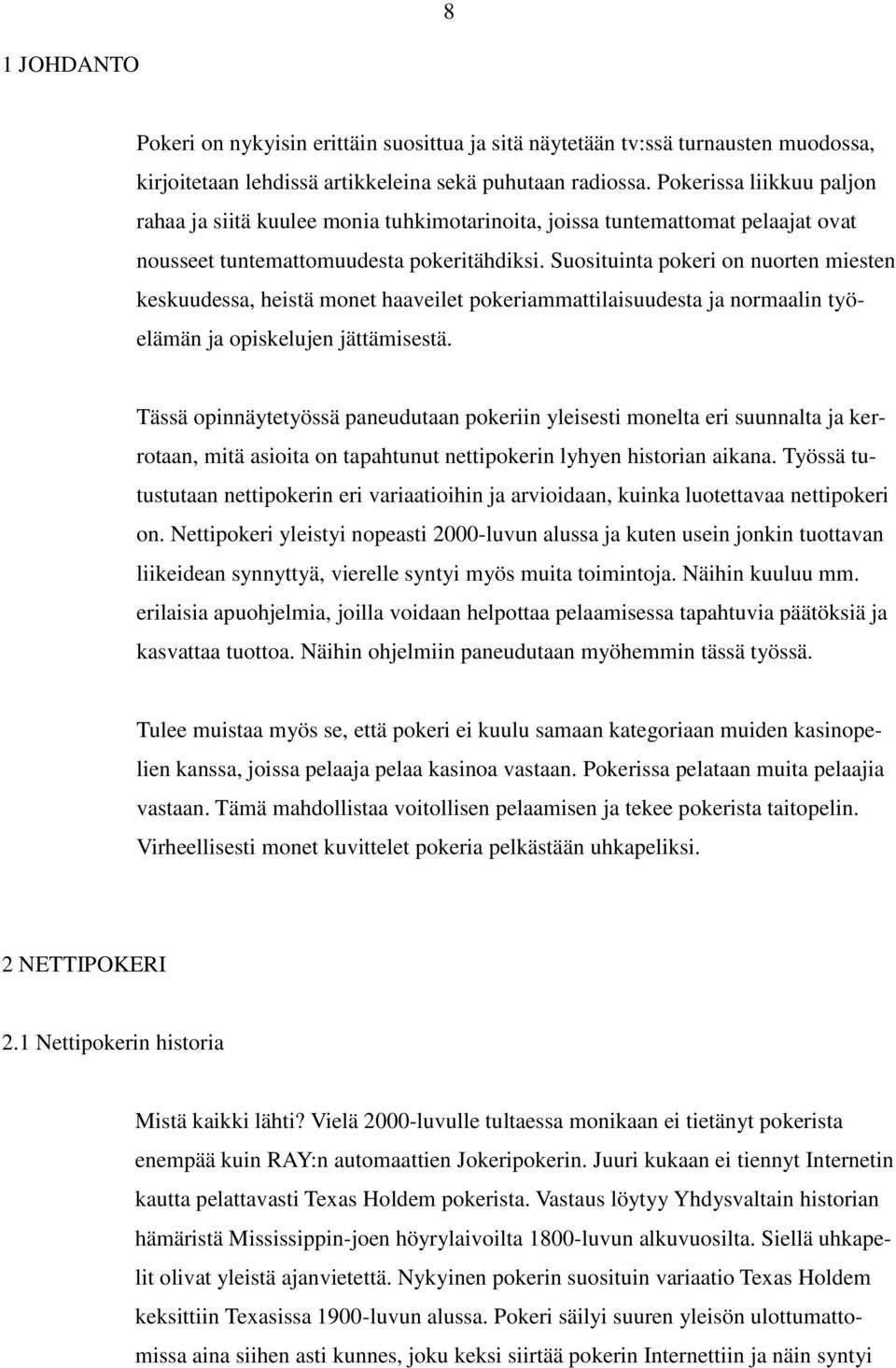 Suosituinta pokeri on nuorten miesten keskuudessa, heistä monet haaveilet pokeriammattilaisuudesta ja normaalin työelämän ja opiskelujen jättämisestä.