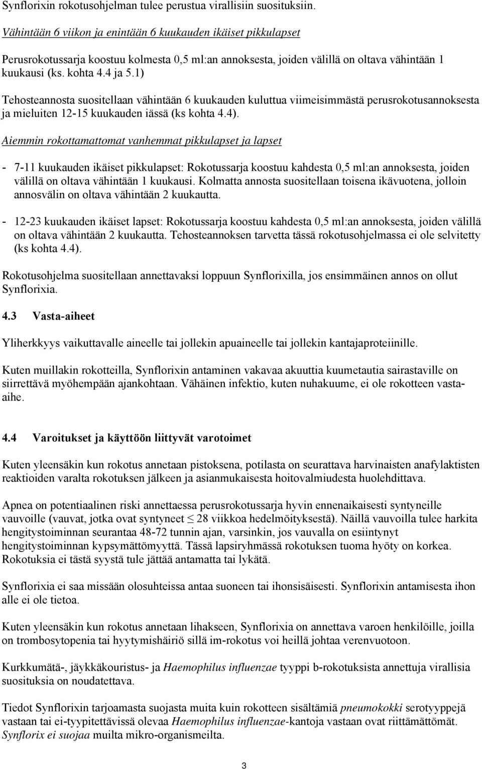 1) Tehosteannosta suositellaan vähintään 6 kuukauden kuluttua viimeisimmästä perusrokotusannoksesta ja mieluiten 12-15 kuukauden iässä (ks kohta 4.4).