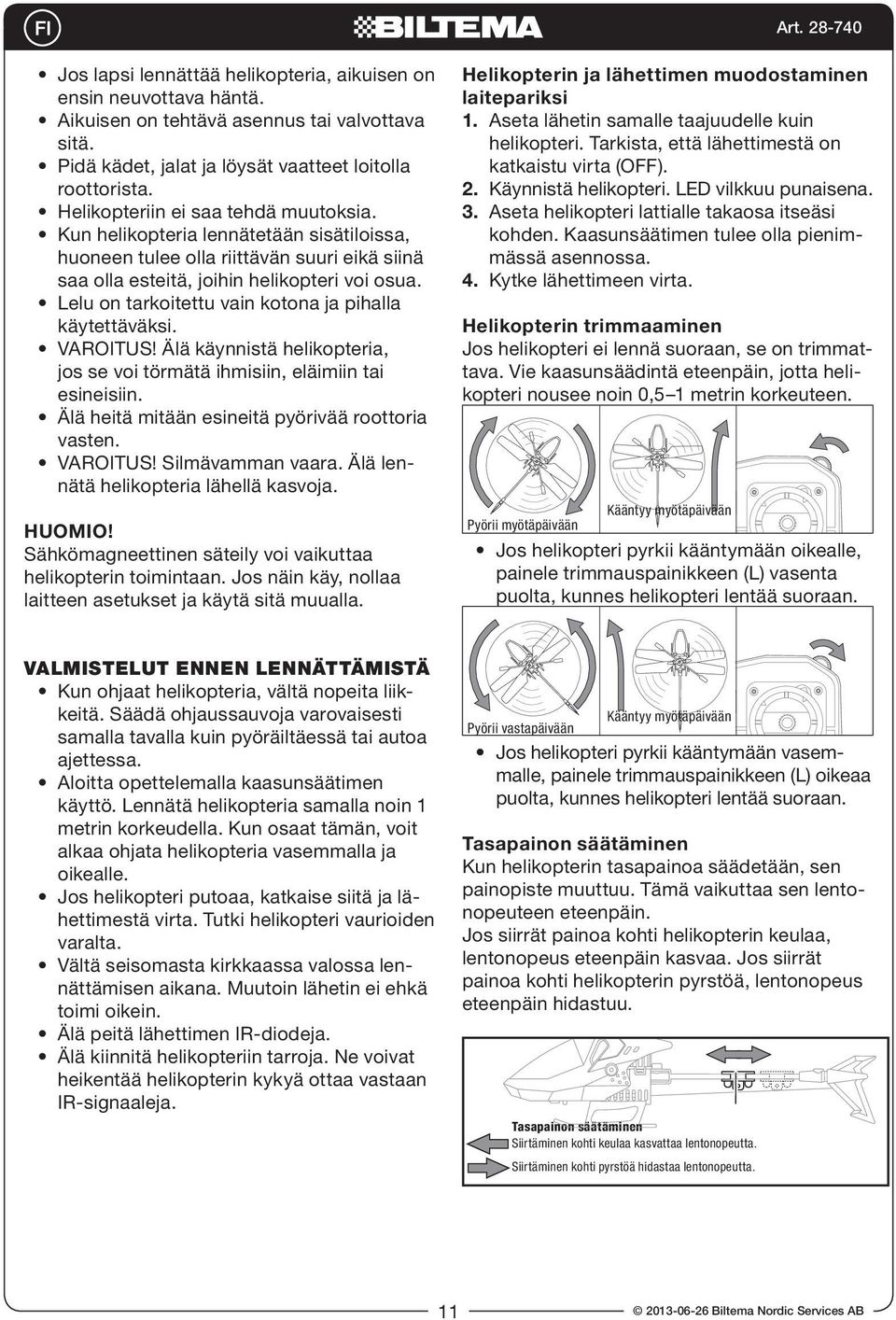 Lelu on tarkoitettu vain kotona ja pihalla käytettäväksi. VAROITUS! Älä käynnistä helikopteria, jos se voi törmätä ihmisiin, eläimiin tai esineisiin.