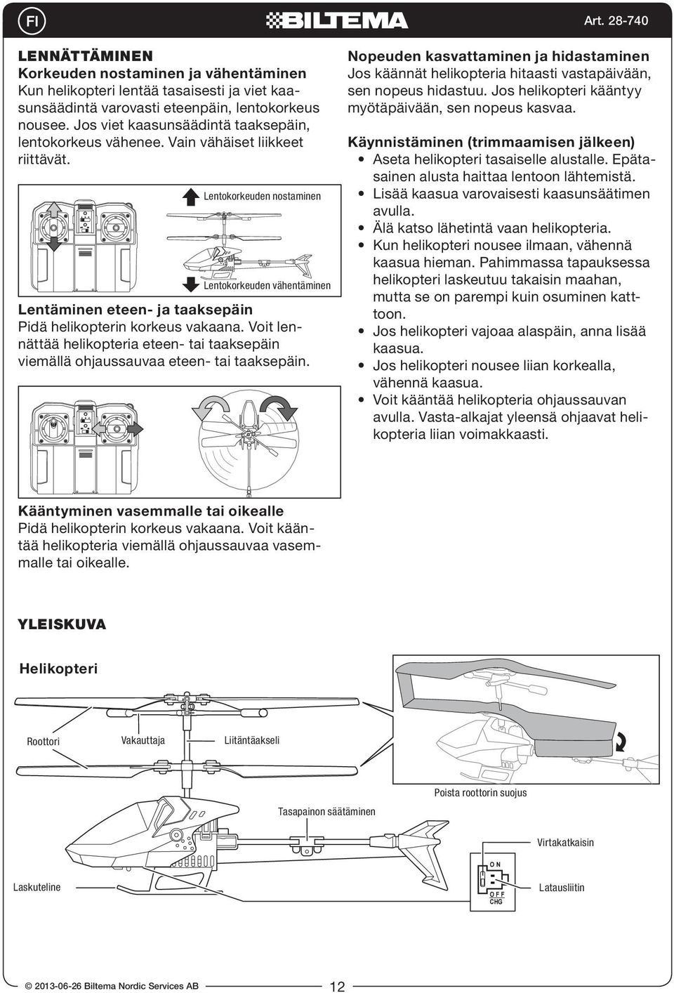 Lentokorkeuden nostaminen Lentokorkeuden vähentäminen Hover down Lentäminen eteen- ja taaksepäin Pidä helikopterin korkeus vakaana.