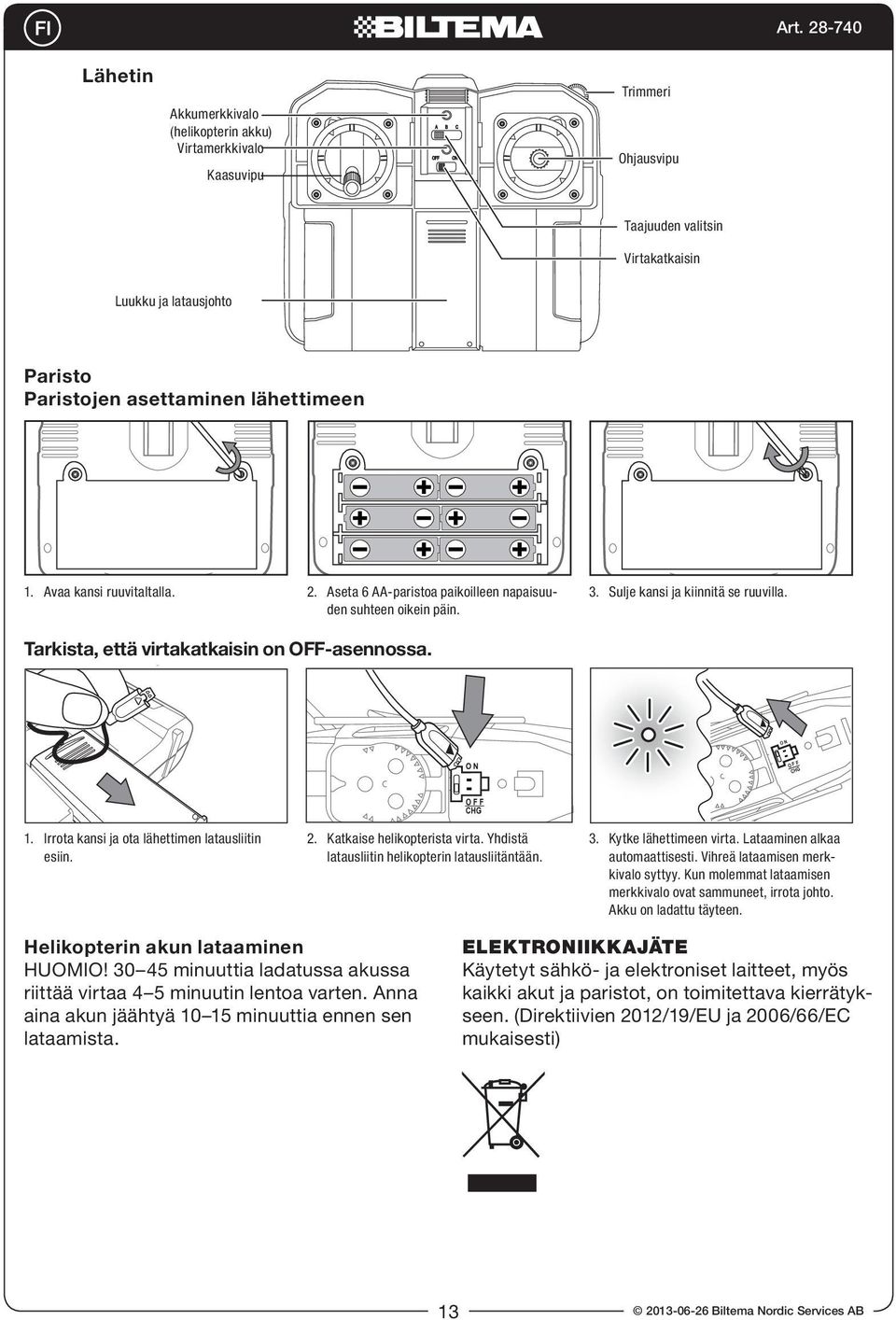 Irrota kansi ja ota lähettimen latausliitin esiin. 2. Katkaise helikopterista virta. Yhdistä latausliitin helikopterin latausliitäntään. 3. Kytke lähettimeen virta. Lataaminen alkaa automaattisesti.