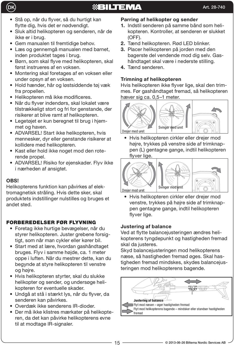 Montering skal foretages af en voksen eller under opsyn af en voksen. Hold hænder, hår og løstsiddende tøj væk fra propellen. Helikopteren må ikke modificeres.