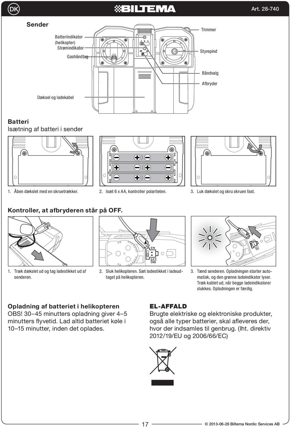 Træk dækslet ud og tag ladestikket ud af senderen. 2. Sluk helikopteren. Sæt ladestikket i ladeudtaget på helikopteren. 3. Tænd senderen.