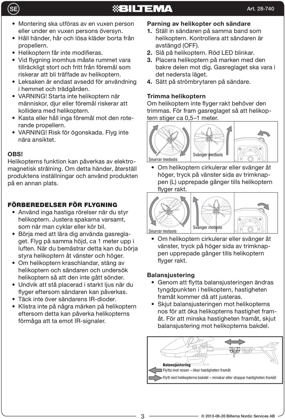 VARNING! Starta inte helikoptern när människor, djur eller föremål riskerar att kollidera med helikoptern. Kasta eller håll inga föremål mot den roterande propellern. VARNING! Risk för ögonskada.