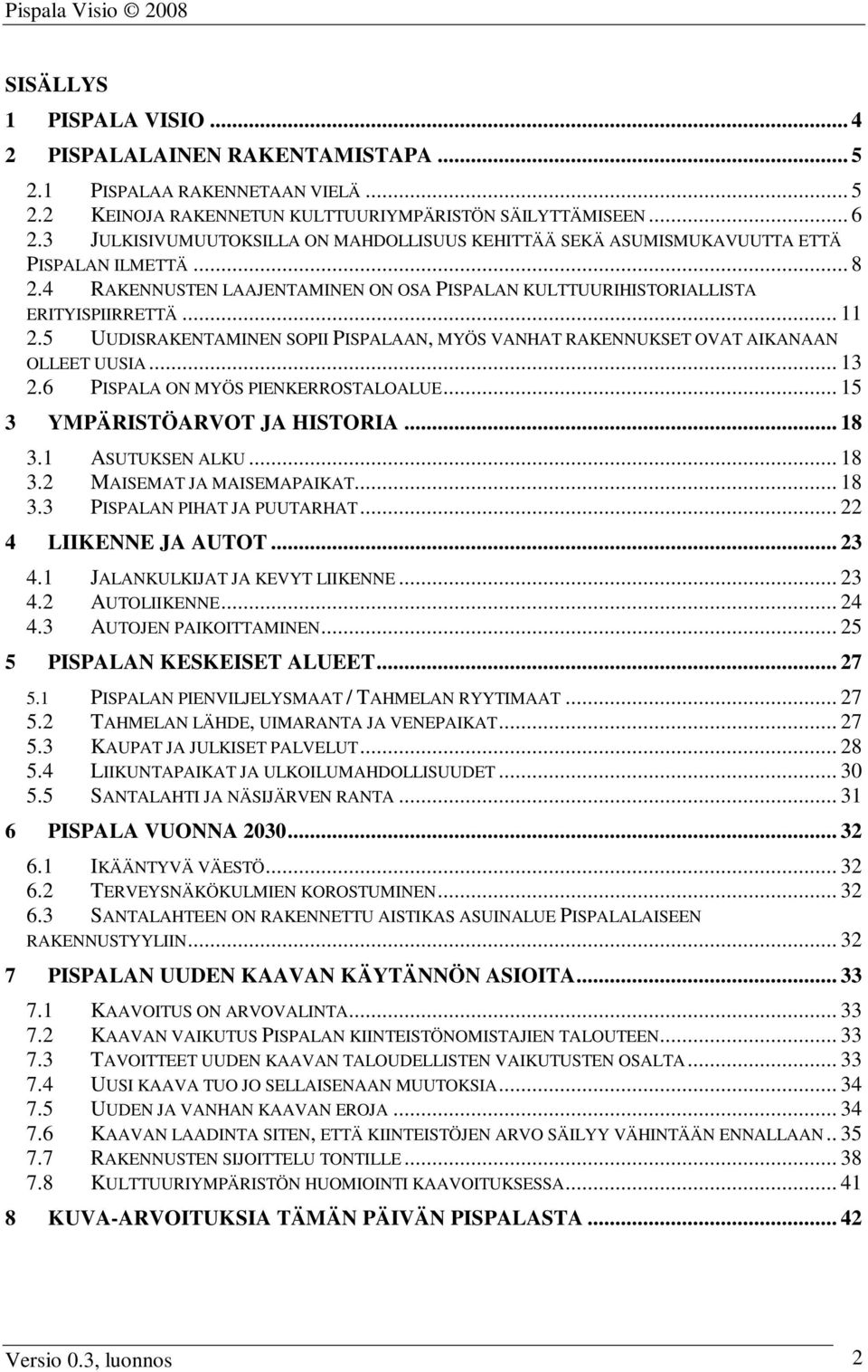 5 UUDISRAKENTAMINEN SOPII PISPALAAN, MYÖS VANHAT RAKENNUKSET OVAT AIKANAAN OLLEET UUSIA... 13 2.6 PISPALA ON MYÖS PIENKERROSTALOALUE... 15 3 YMPÄRISTÖARVOT JA HISTORIA... 18 3.