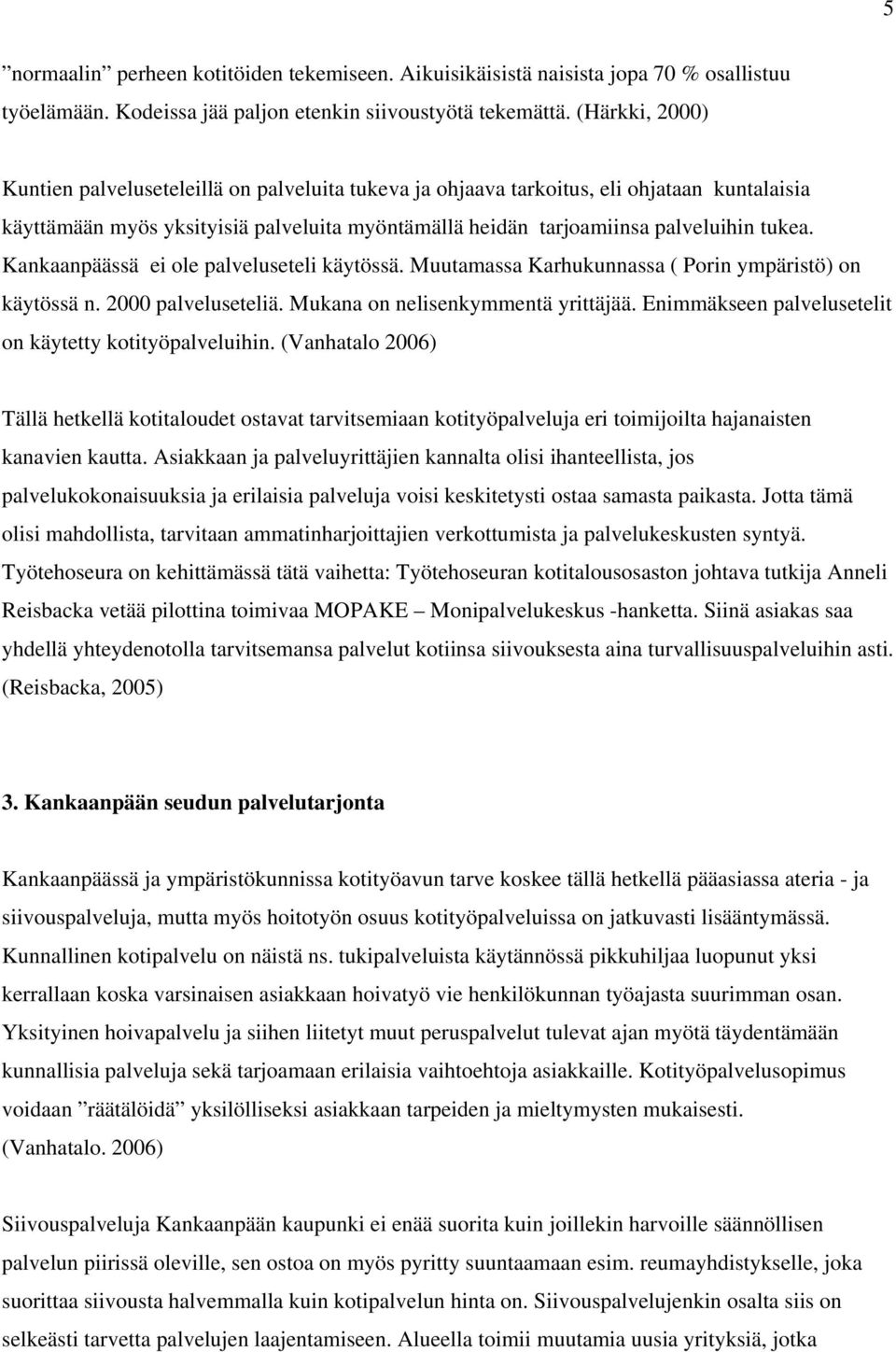 Kankaanpäässä ei ole palveluseteli käytössä. Muutamassa Karhukunnassa ( Porin ympäristö) on käytössä n. 2000 palveluseteliä. Mukana on nelisenkymmentä yrittäjää.