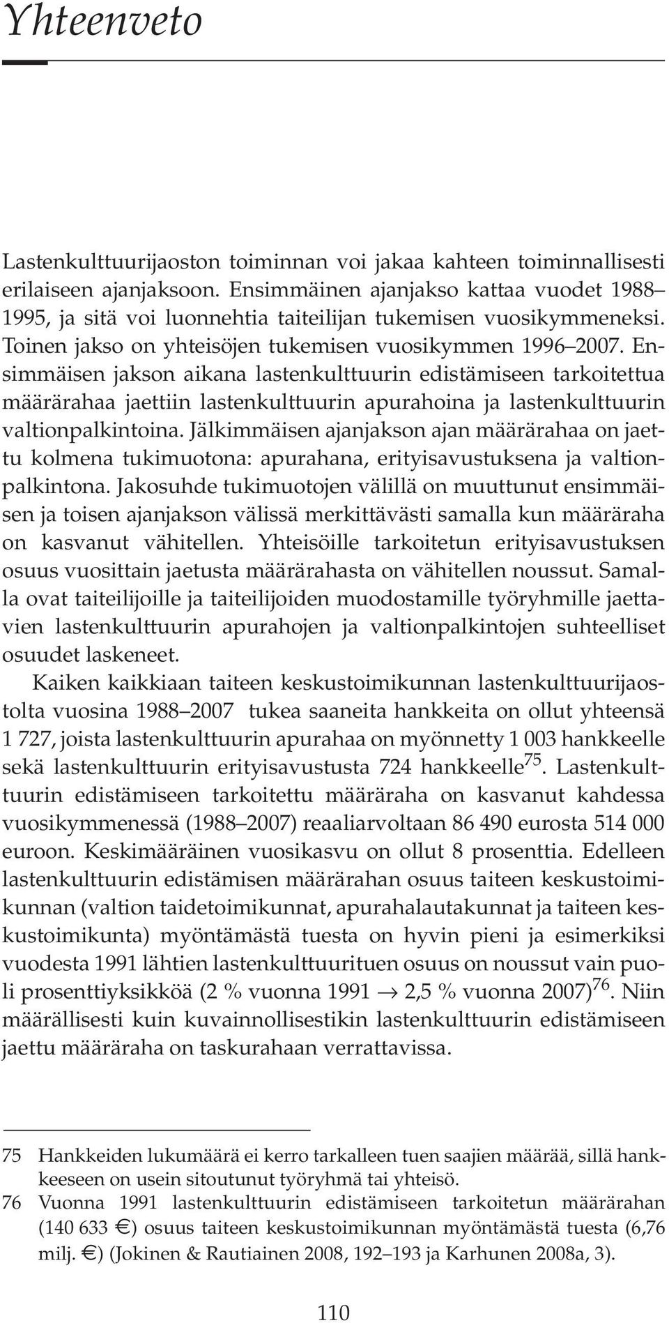 Ensimmäisen jakson aikana lastenkulttuurin edistämiseen tarkoitettua määrärahaa jaettiin lastenkulttuurin apurahoina ja lastenkulttuurin valtionpalkintoina.