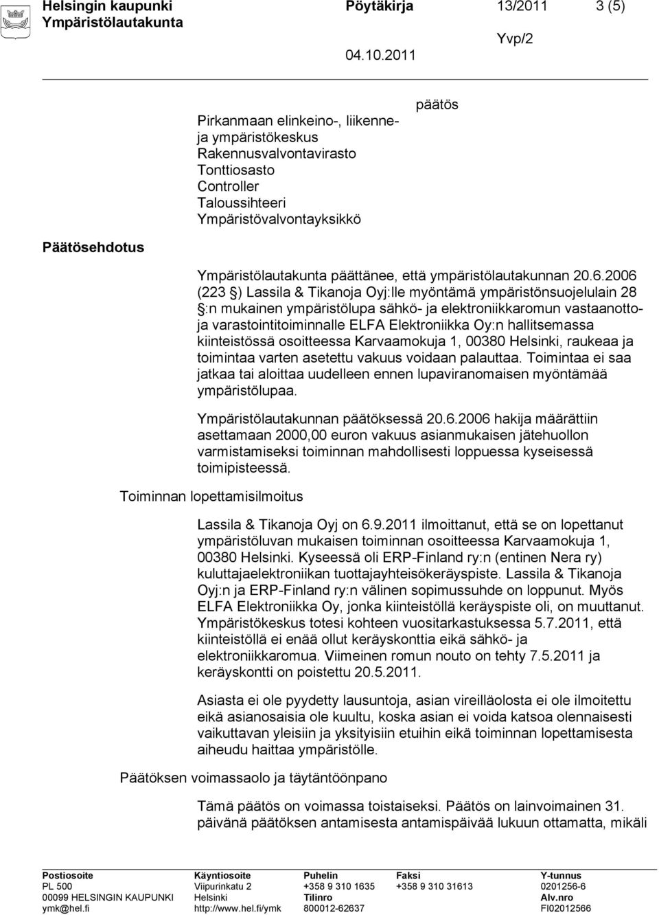 2006 (223 ) Lassila & Tikanoja Oyj:lle myöntämä ympäristönsuojelulain 28 :n mukainen ympäristölupa sähkö- ja elektroniikkaromun vastaanottoja varastointitoiminnalle ELFA Elektroniikka Oy:n