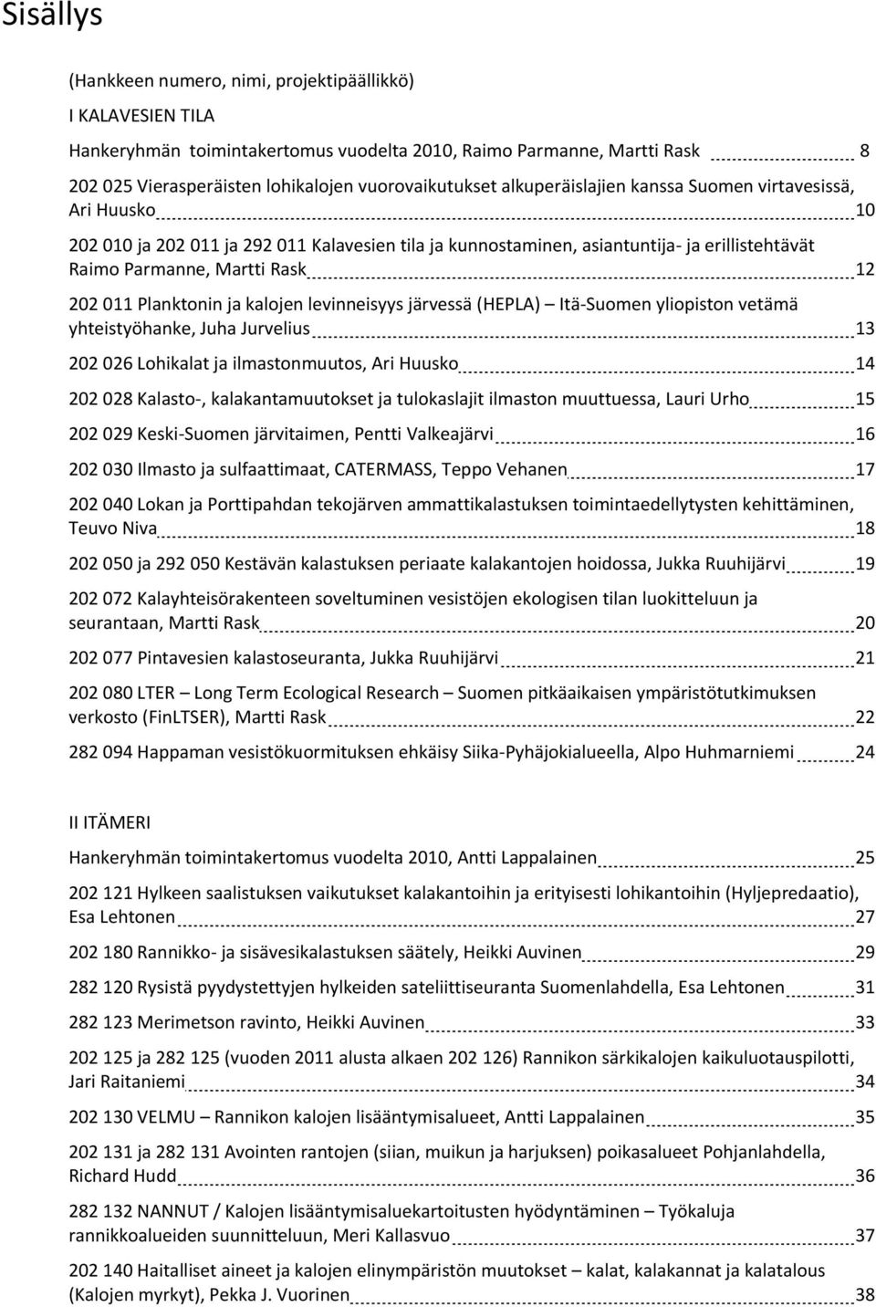 Planktonin ja kalojen levinneisyys järvessä (HEPLA) Itä-Suomen yliopiston vetämä yhteistyöhanke, Juha Jurvelius 13 202 026 Lohikalat ja ilmastonmuutos, Ari Huusko 14 202 028 Kalasto-,