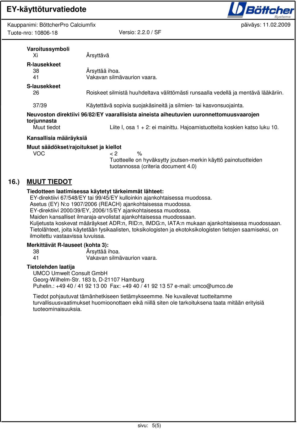 Neuvoston direktiivi 96/82/EY vaarallisista aineista aiheutuvien uuronnettomuusvaarojen torjunnasta Muut tiedot Liite I, osa 1 + 2: ei mainittu. Hajoamistuotteita koskien katso luku 10.