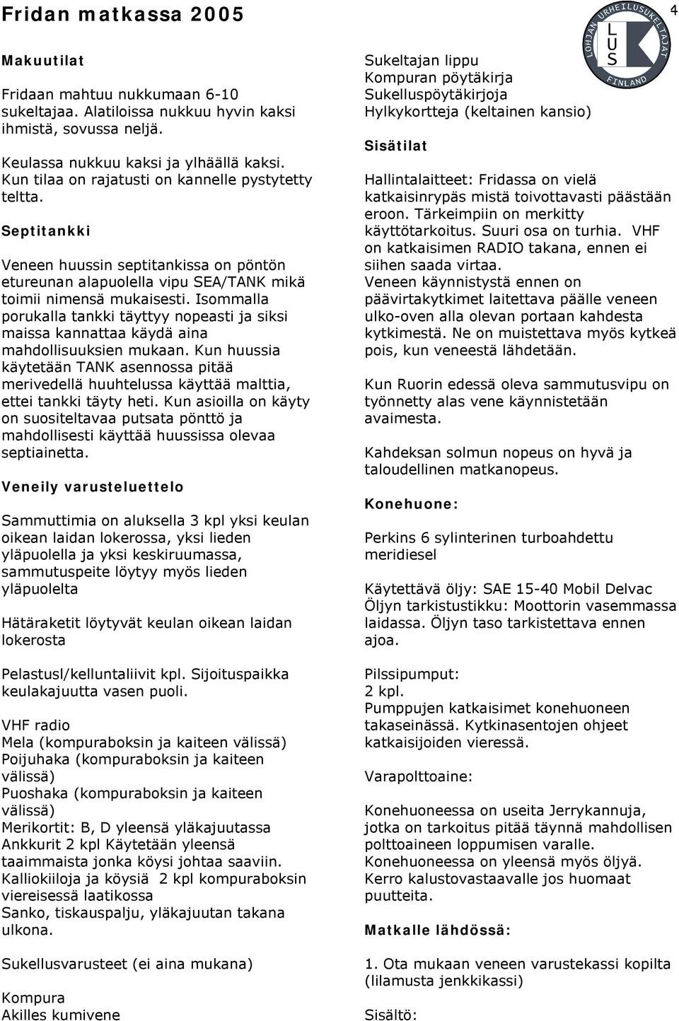 Isommalla porukalla tankki täyttyy nopeasti ja siksi maissa kannattaa käydä aina mahdollisuuksien mukaan.