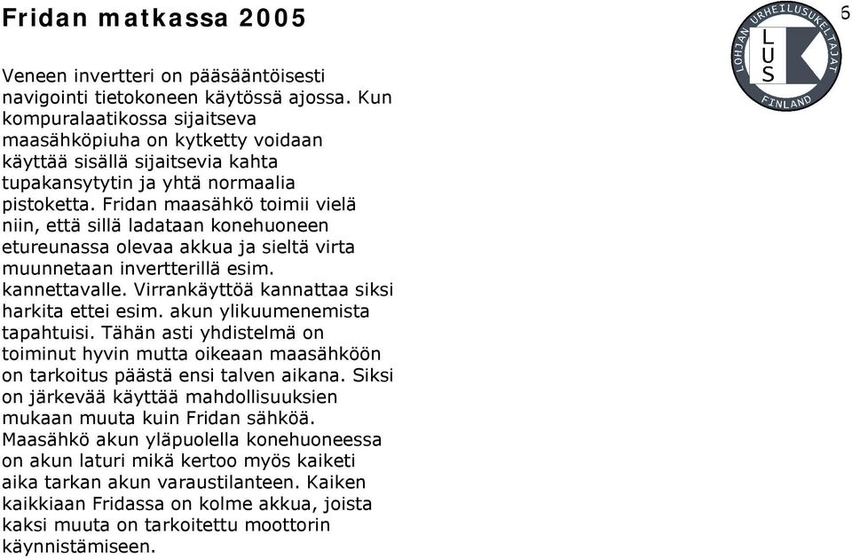 Fridan maasähkö toimii vielä niin, että sillä ladataan konehuoneen etureunassa olevaa akkua ja sieltä virta muunnetaan invertterillä esim. kannettavalle.