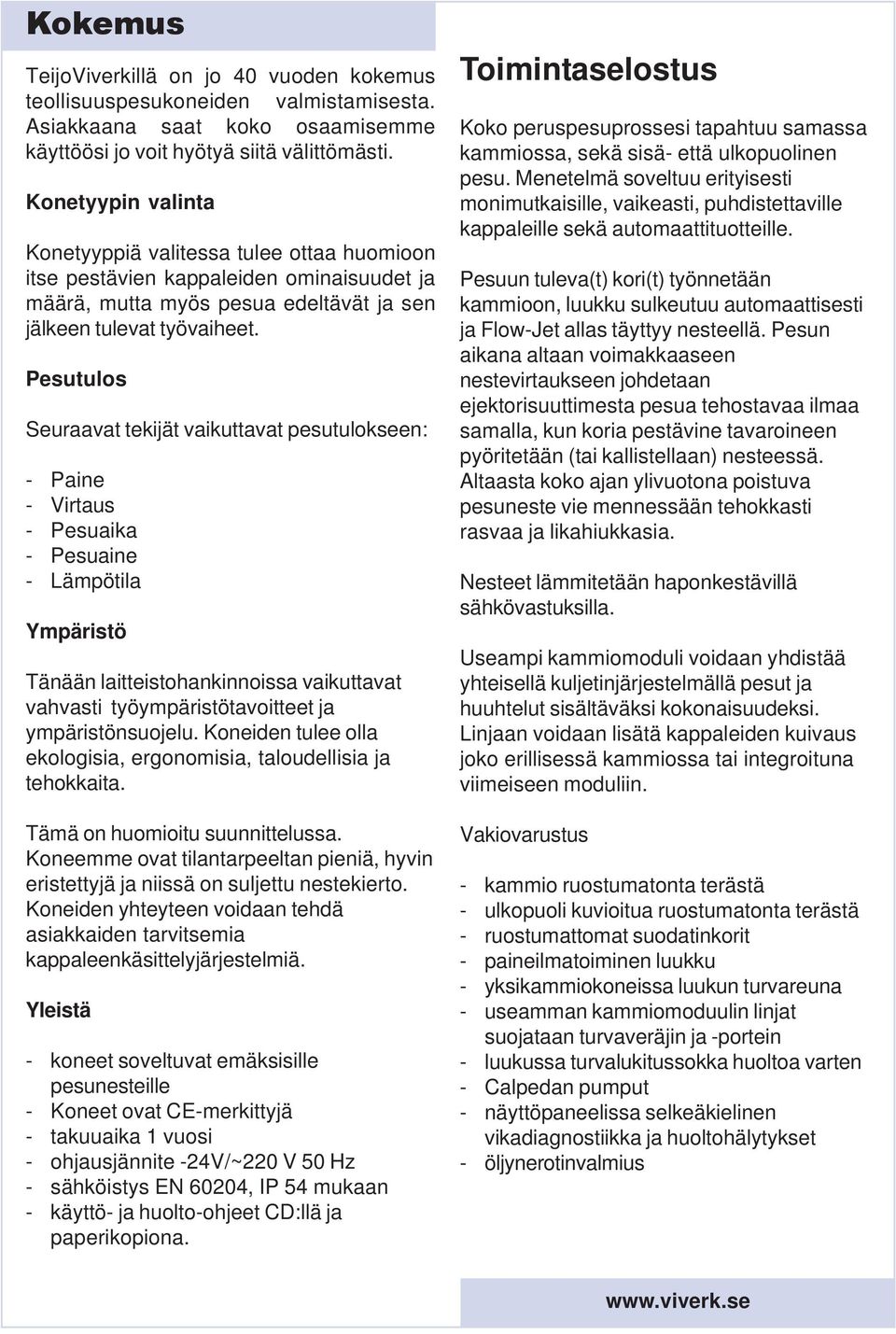 Pesutulos Seuraavat tekijät vaikuttavat pesutulokseen: - Paine - Virtaus - Pesuaika - Pesuaine - Lämpötila Ympäristö Tänään laitteistohankinnoissa vaikuttavat vahvasti työympäristötavoitteet ja