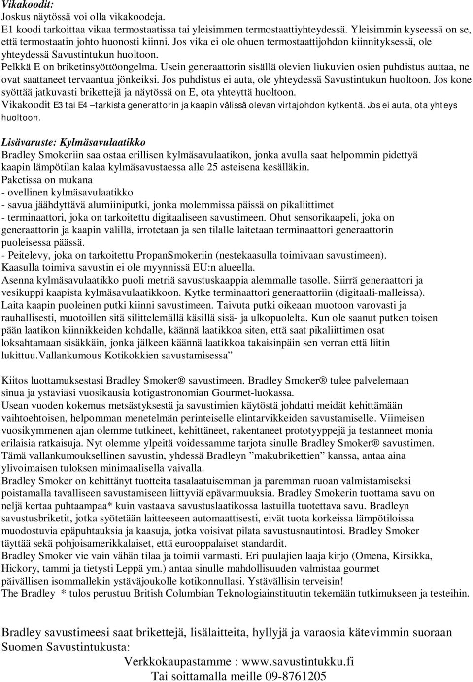 Usein generaattorin sisällä olevien liukuvien osien puhdistus auttaa, ne ovat saattaneet tervaantua jönkeiksi. Jos puhdistus ei auta, ole yhteydessä Savustintukun huoltoon.