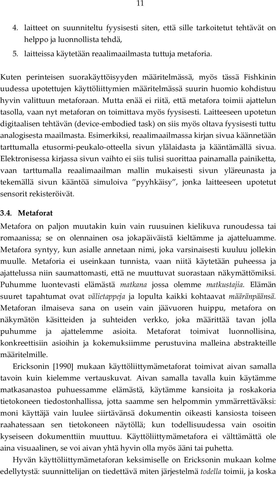 Mutta enää ei riitä, että metafora toimii ajattelun tasolla, vaan nyt metaforan on toimittava myös fyysisesti.