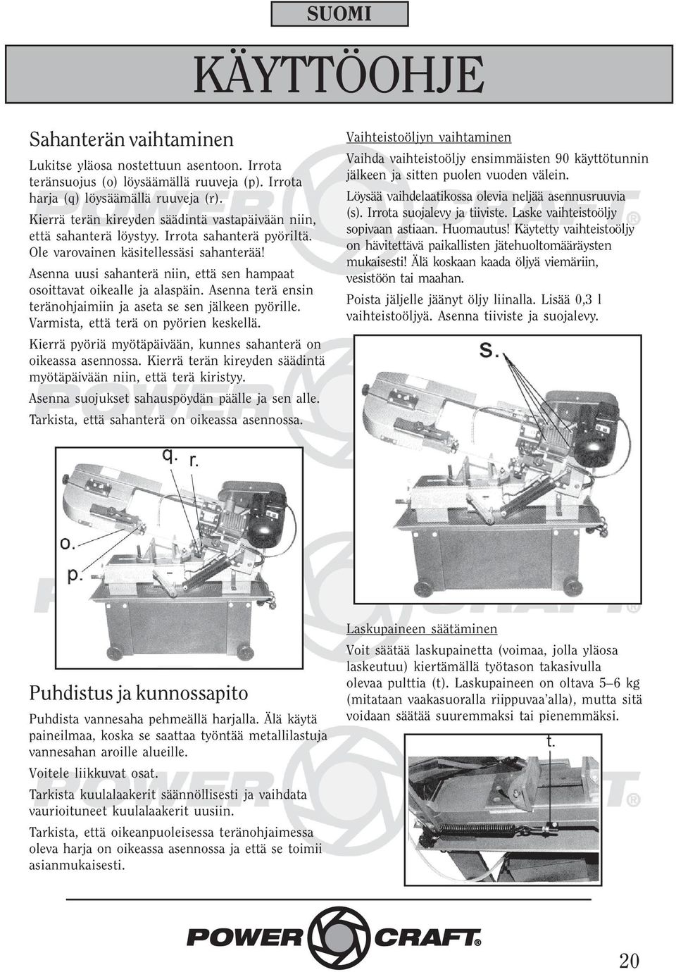 Asenna uusi sahanterä niin, että sen hampaat osoittavat oikealle ja alaspäin. Asenna terä ensin teränohjaimiin ja aseta se sen jälkeen pyörille. Varmista, että terä on pyörien keskellä.