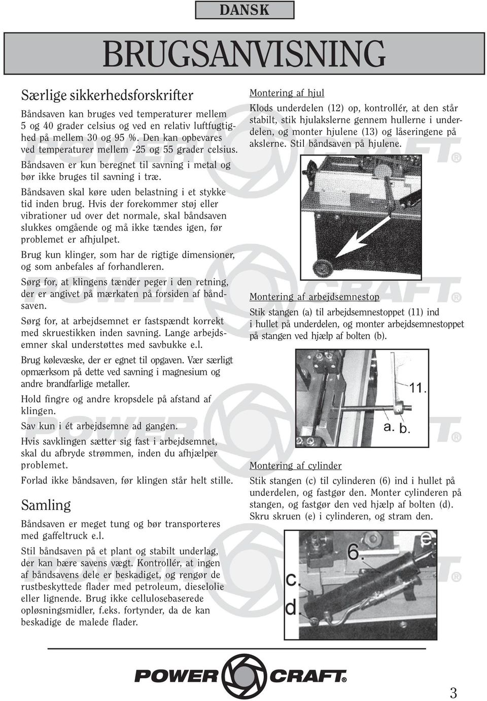 Båndsaven skal køre uden belastning i et stykke tid inden brug.