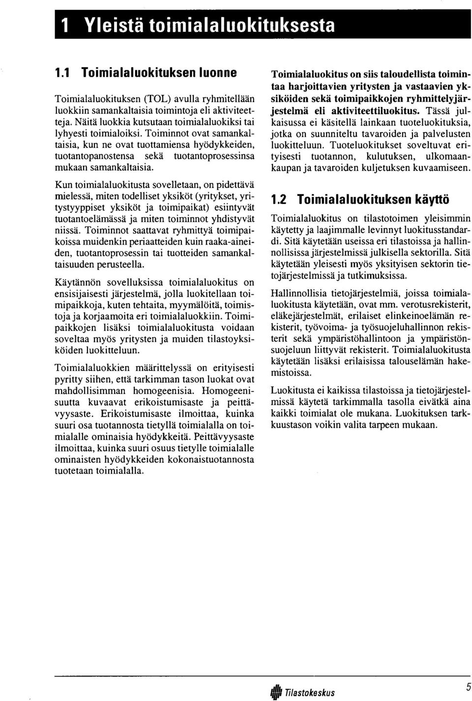 Toiminnot ovat samankaltaisia, kun ne ovat tuottamiensa hyödykkeiden, tuotantopanostensa sekä tuotantoprosessinsa mukaan samankaltaisia.