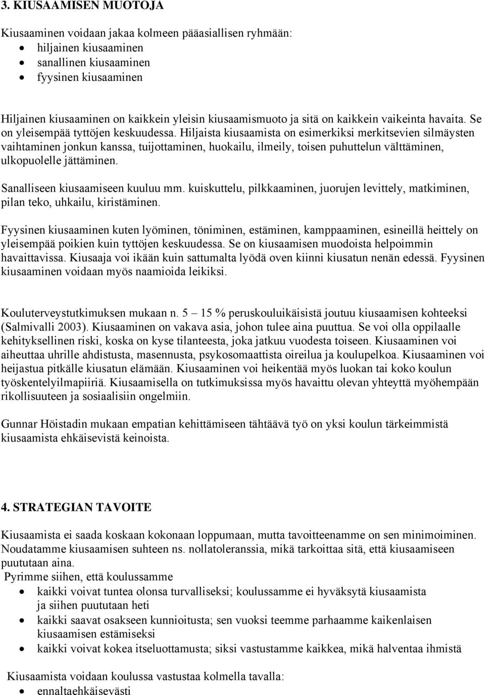 Hiljaista kiusaamista on esimerkiksi merkitsevien silmäysten vaihtaminen jonkun kanssa, tuijottaminen, huokailu, ilmeily, toisen puhuttelun välttäminen, ulkopuolelle jättäminen.