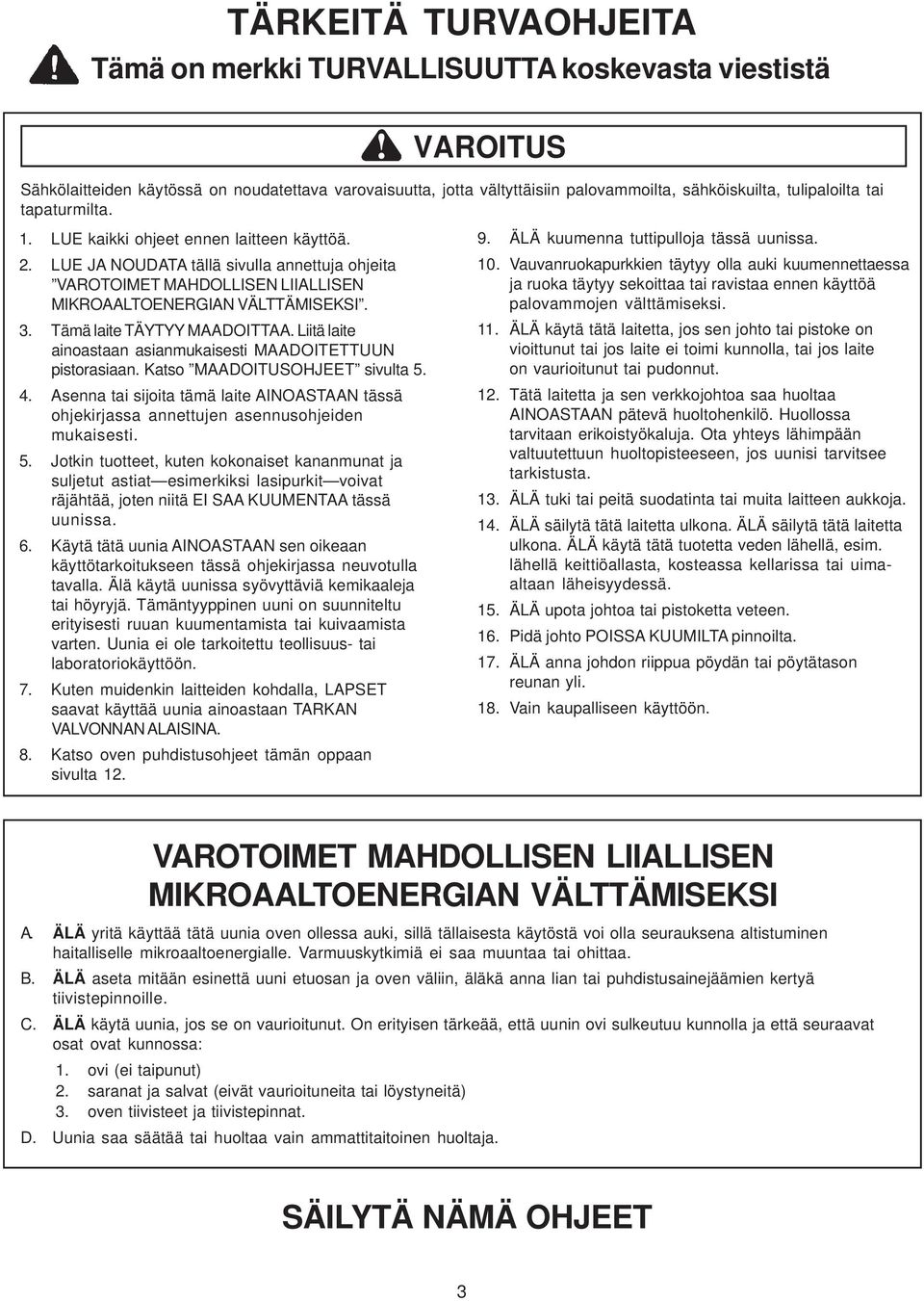 Liitä laite ainoastaan asianmukaisesti MAADOITETTUUN pistorasiaan. Katso MAADOITUSOHJEET sivulta 5. 4.