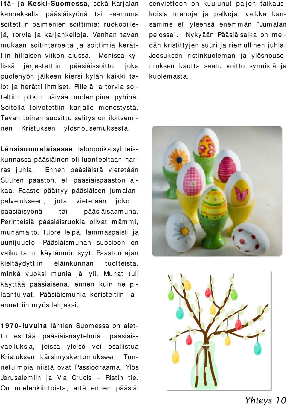 lissä järjestettiin Monissa ky pääsiäissoitto, joka puolenyön jälkeen kiersi kylän kaikki ta lot ja herätti ihmiset. Pillejä ja torvia soi koisia menoja ja pelkoja, vaikka kan pelossa.