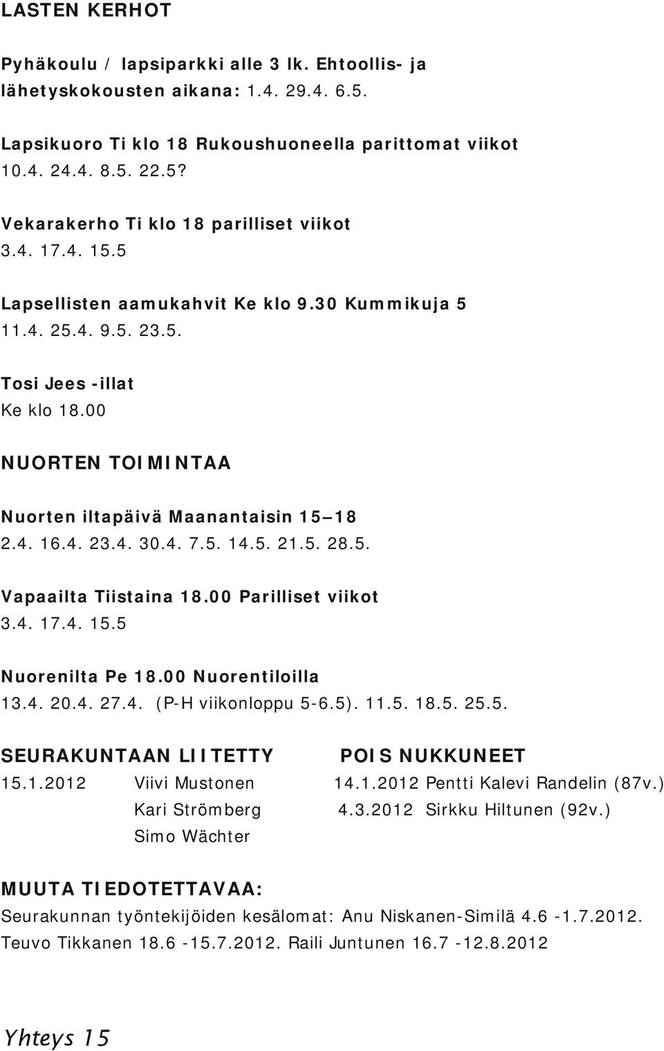 5. 28.5. Vapaailta Tiistaina Parilliset viikot 3.4. 17.4. 15.5 Nuorenilta Pe Nuorentiloilla 13.4. 20.4. 27.4. (P H viikonloppu 5 6.5). 11.5. 18.5. 25.5. SEURAKUNTAAN LIITETTY 15.1.2012 Viivi Mustonen Kari Strömberg Simo Wächter POIS NUKKUNEET 14.