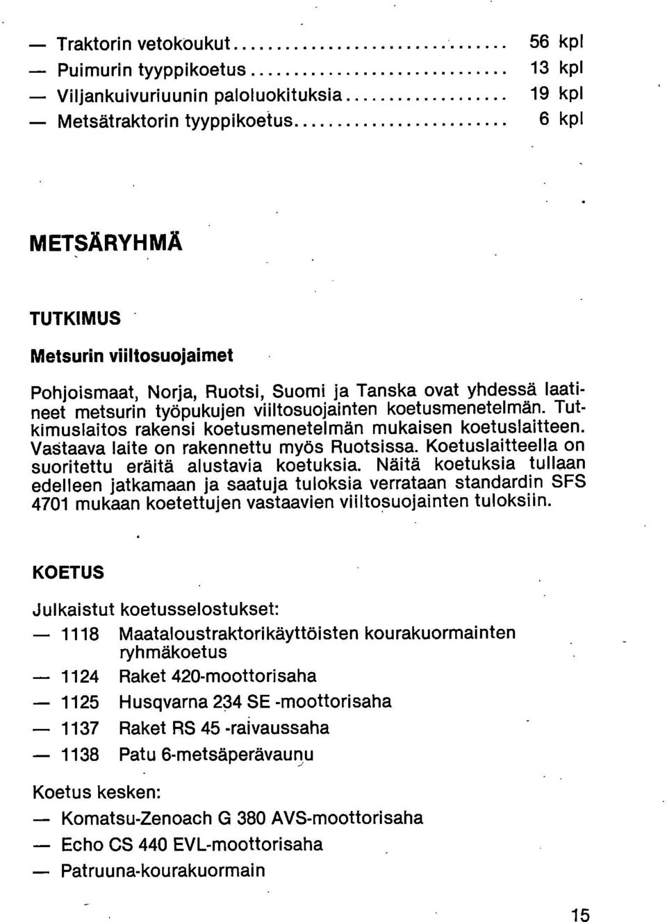 Vastaava laite on rakennettu myös Ruotsissa. Koetuslaitteella on suoritettu eräitä alustavia koetuksia.