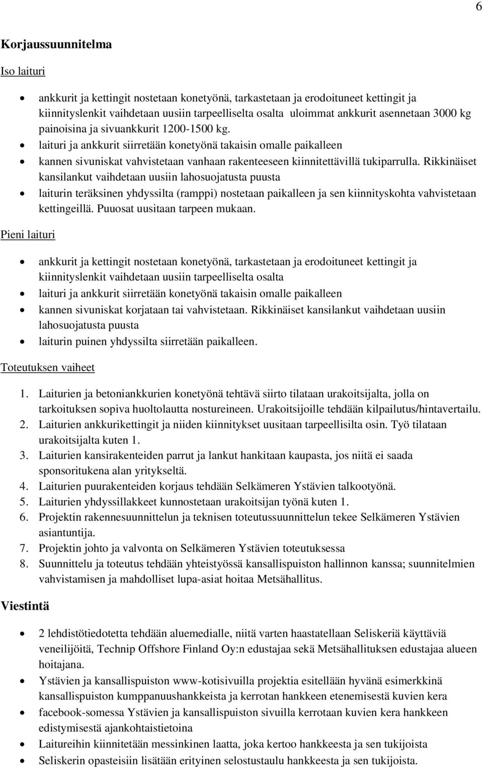 laituri ja ankkurit siirretään konetyönä takaisin omalle paikalleen kannen sivuniskat vahvistetaan vanhaan rakenteeseen kiinnitettävillä tukiparrulla.