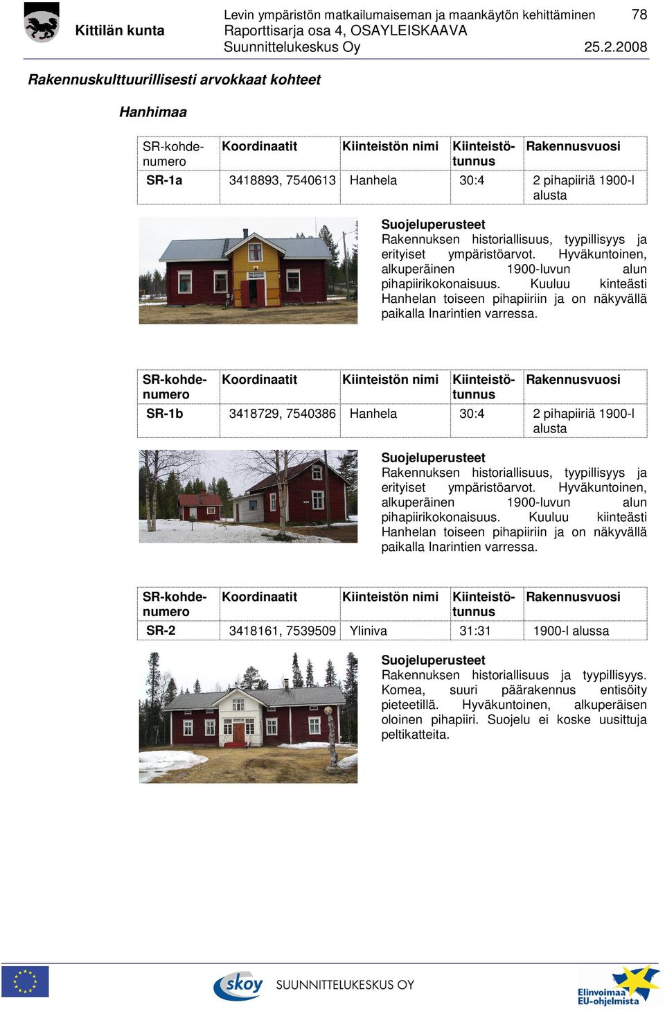 SR-1b 3418729, 7540386 Hanhela 30:4 2 pihapiiriä 1900-l alusta erityiset ympäristöarvot. Hyväkuntoinen, alkuperäinen 1900-luvun alun pihapiirikokonaisuus.