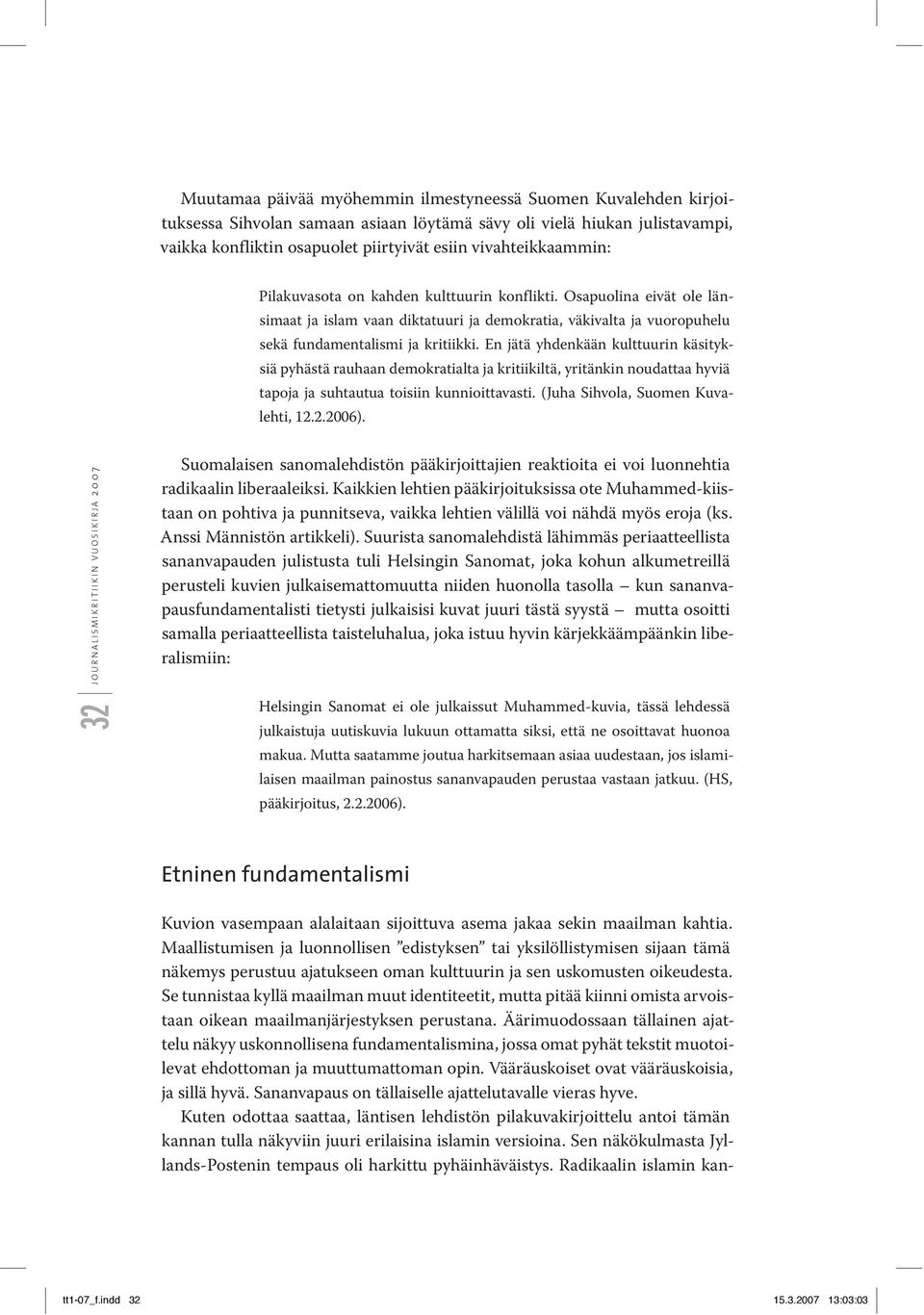 En jätä yhdenkään kulttuurin käsityksiä pyhästä rauhaan demokratialta ja kritiikiltä, yritänkin noudattaa hyviä tapoja ja suhtautua toisiin kunnioittavasti. (Juha Sihvola, Suomen Kuvalehti, 12.2.2006).