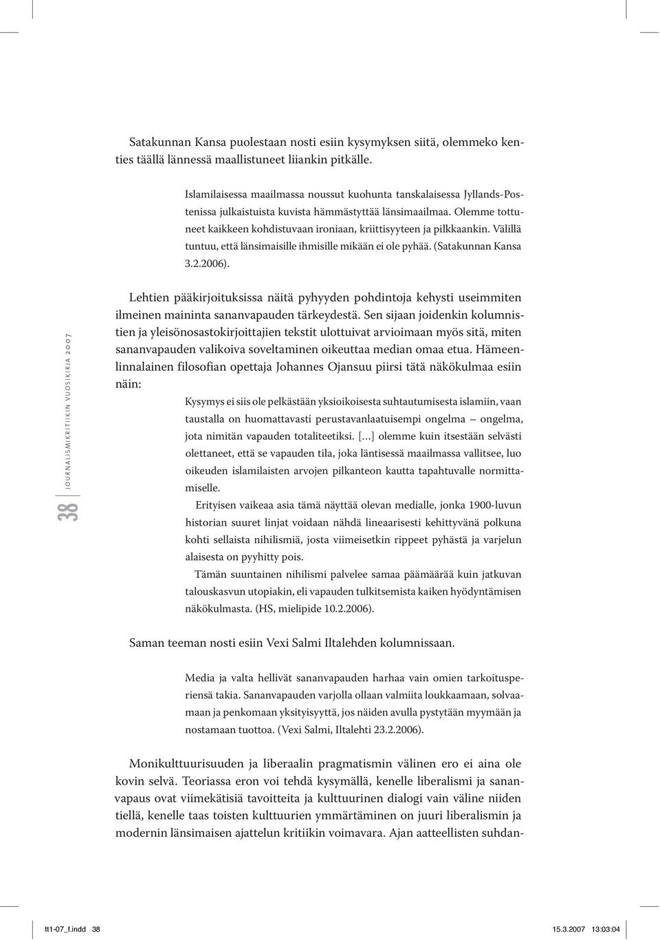 Olemme tottuneet kaikkeen kohdistuvaan ironiaan, kriittisyyteen ja pilkkaankin. Välillä tuntuu, että länsimaisille ihmisille mikään ei ole pyhää. (Satakunnan Kansa 3.2.2006).