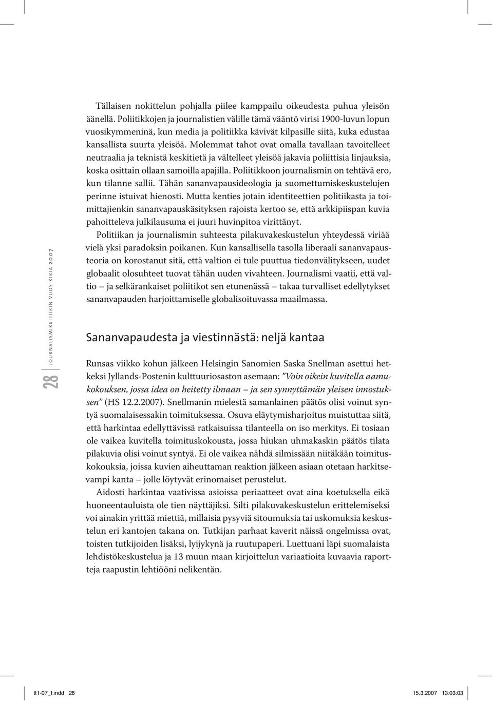 Molemmat tahot ovat omalla tavallaan tavoitelleet neutraalia ja teknistä keskitietä ja vältelleet yleisöä jakavia poliittisia linjauksia, koska osittain ollaan samoilla apajilla.