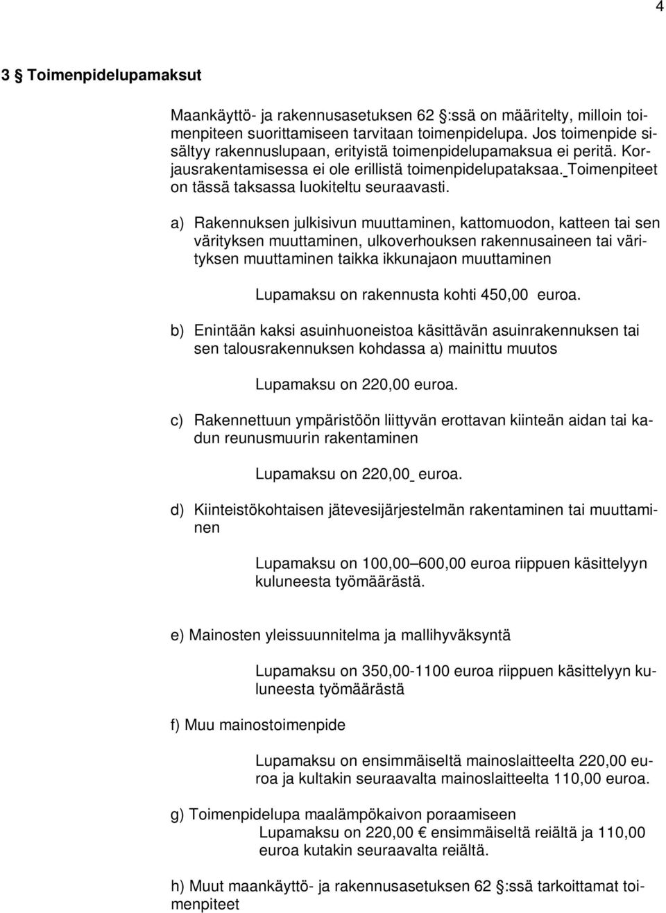 a) Rakennuksen julkisivun muuttaminen, kattomuodon, katteen tai sen värityksen muuttaminen, ulkoverhouksen rakennusaineen tai värityksen muuttaminen taikka ikkunajaon muuttaminen Lupamaksu on